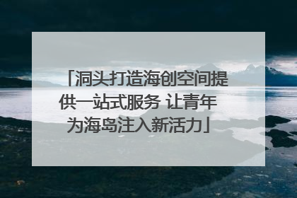 洞头打造海创空间提供一站式服务 让青年为海岛注入新活力