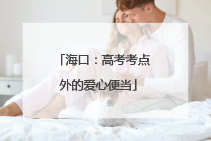海口：高考考点外的爱心便当