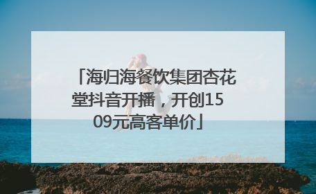 海归海餐饮集团杏花堂抖音开播，开创1509元高客单价