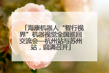 海康机器人“智行视界”机器视觉全国巡回交流会—杭州站与苏州站，圆满召开