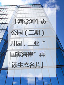 海棠河生态公园（二期）开园，三亚“国家海岸”再添生态名片