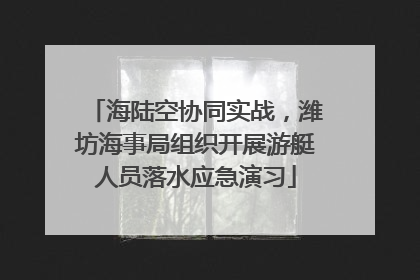 海陆空协同实战，潍坊海事局组织开展游艇人员落水应急演习