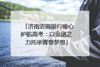济南农商银行暖心护航高考：以金融之力托举青春梦想