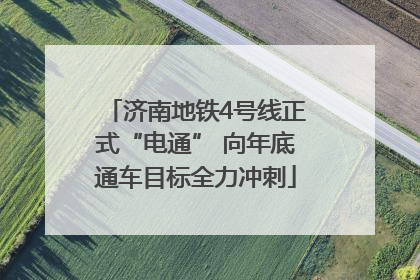 济南地铁4号线正式“电通” 向年底通车目标全力冲刺