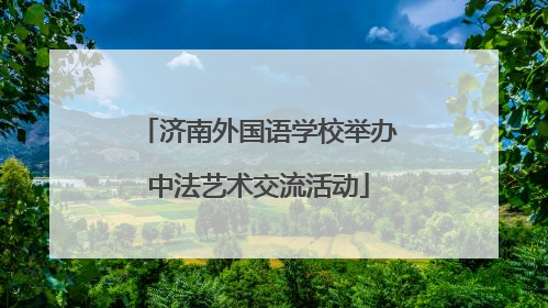 济南外国语学校举办中法艺术交流活动