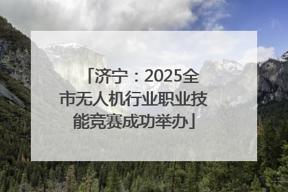 济宁：2025全市无人机行业职业技能竞赛成功举办