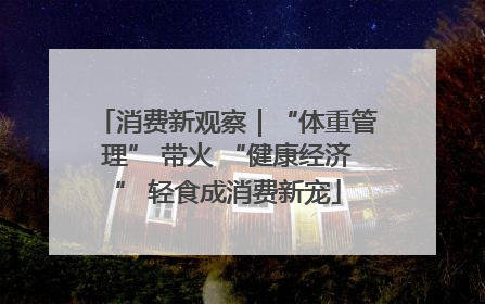 消费新观察｜“体重管理” 带火 “健康经济” 轻食成消费新宠