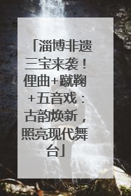 淄博非遗三宝来袭！俚曲+蹴鞠+五音戏：古韵焕新，照亮现代舞台
