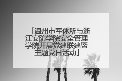 温州市军休所与浙江安防学院安全管理学院开展党建联建暨主题党日活动