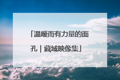 温暖而有力量的面孔｜藏域映像集