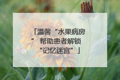 温馨“水果病房” 帮助患者解锁“记忆迷宫”