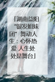 湖南益阳“银发姐妹团”舞动人生：心怀热爱 人生处处是舞台