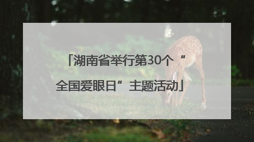 湖南省举行第30个“全国爱眼日”主题活动