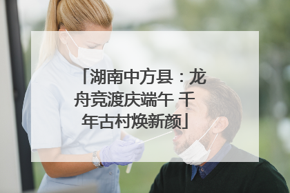 湖南中方县：龙舟竞渡庆端午 千年古村焕新颜
