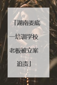 湖南娄底一培训学校老板被立案追责