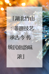 湖北竹山：非遗技艺承古今 传统民俗韵味浓