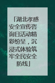 湖北孝感安全宣传咨询日活动精彩纷呈，沉浸式体验筑牢全民安全防线