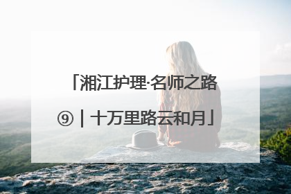 湘江护理·名师之路⑨｜十万里路云和月