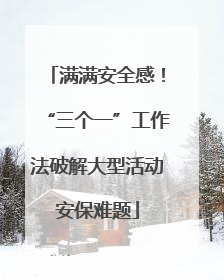 满满安全感！“三个一”工作法破解大型活动安保难题