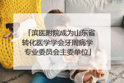 滨医附院成为山东省转化医学学会牙周病学专业委员会主委单位