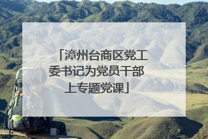 漳州台商区党工委书记为党员干部上专题党课
