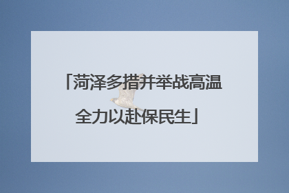 菏泽多措并举战高温 全力以赴保民生
