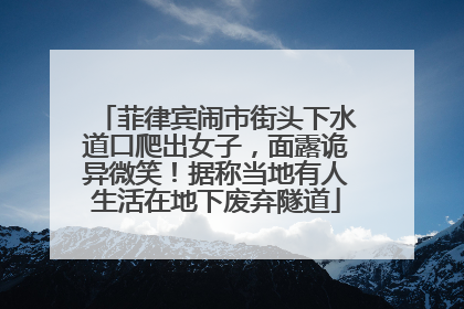 菲律宾闹市街头下水道口爬出女子，面露诡异微笑！据称当地有人生活在地下废弃隧道