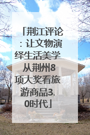 荆江评论：让文物演绎生活美学 从荆州8项大奖看旅游商品3.0时代