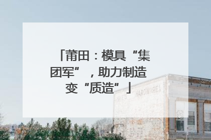莆田：模具“集团军”，助力制造变“质造”