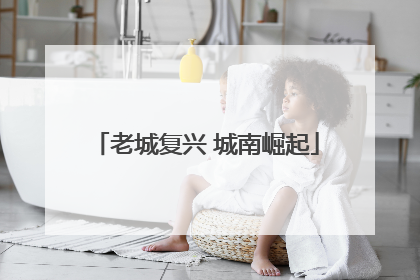 老城复兴 城南崛起