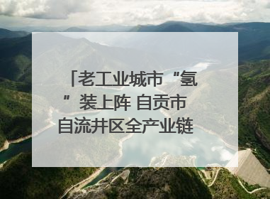 老工业城市“氢”装上阵 自贡市自流井区全产业链冲刺氢能装备制造新高地｜美好生活有“盐”味