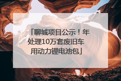 聊城项目公示！年处理10万套废旧车用动力锂电池包