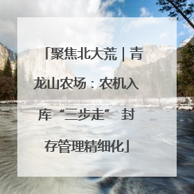 聚焦北大荒｜青龙山农场：农机入库“三步走” 封存管理精细化