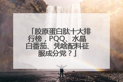 胶原蛋白肽十大排行榜，PQQ、水晶白番茄、凭啥配料征服成分党？