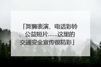 舞狮表演、电话彩铃、公益短片……这里的交通安全宣传很精彩