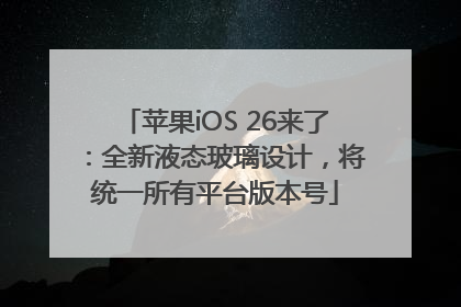 苹果iOS 26来了：全新液态玻璃设计，将统一所有平台版本号