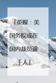 英媒：美国务院或在国内裁员逾千人