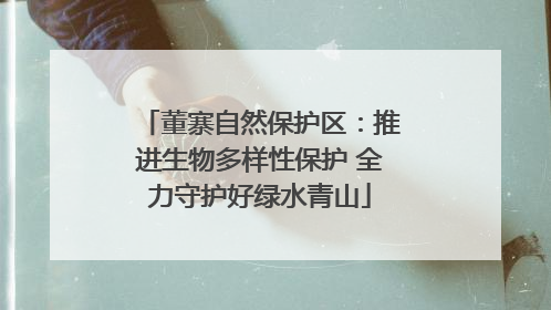 董寨自然保护区：推进生物多样性保护 全力守护好绿水青山