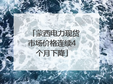 蒙西电力现货市场价格连续4个月下降