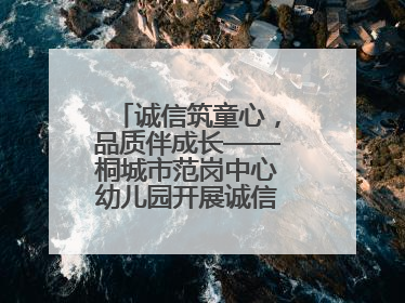 诚信筑童心，品质伴成长——桐城市范岗中心幼儿园开展诚信教育系列活动