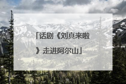 话剧《刘真来啦》走进阿尔山
