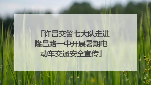 许昌交警七大队走进隆昌路一中开展暑期电动车交通安全宣传