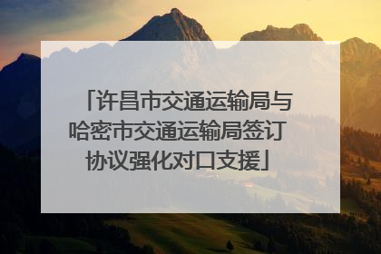 许昌市交通运输局与哈密市交通运输局签订协议强化对口支援