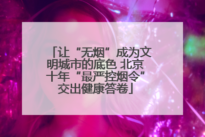 让“无烟”成为文明城市的底色 北京十年“最严控烟令”交出健康答卷