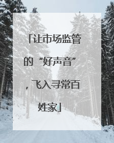 让市场监管的“好声音”，飞入寻常百姓家