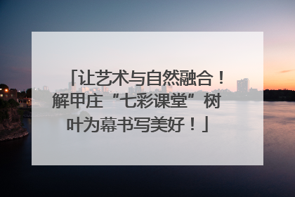 让艺术与自然融合！解甲庄“七彩课堂”树叶为幕书写美好！