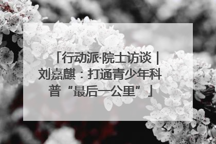 行动派·院士访谈｜刘嘉麒：打通青少年科普“最后一公里”