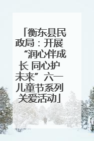 衡东县民政局：开展“润心伴成长 同心护未来”六一儿童节系列关爱活动