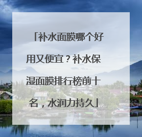 补水面膜哪个好用又便宜？补水保湿面膜排行榜前十名，水润力持久