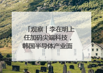 观察｜李在明上任加码尖端科技，韩国半导体产业面临三重挑战